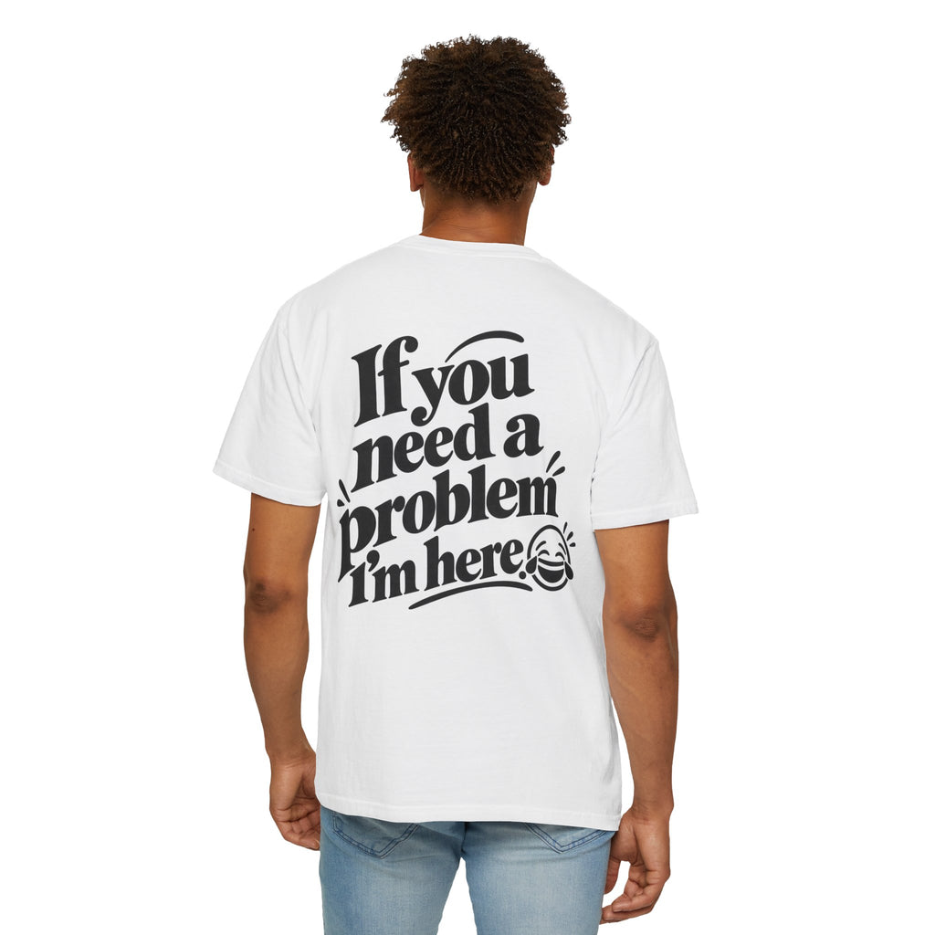 If You Need a Problem, I'm Here Funny Quote T-Shirt