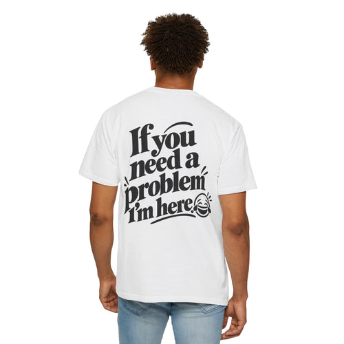 If You Need a Problem, I'm Here Funny Quote T-Shirt