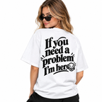 If You Need a Problem, I'm Here Funny Quote T-Shirt