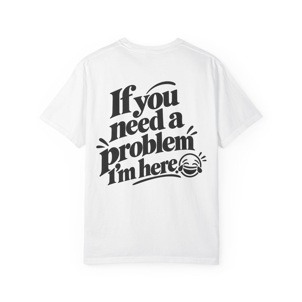 If You Need a Problem, I'm Here Funny Quote T-Shirt