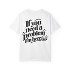 If You Need a Problem, I'm Here Funny Quote T-Shirt