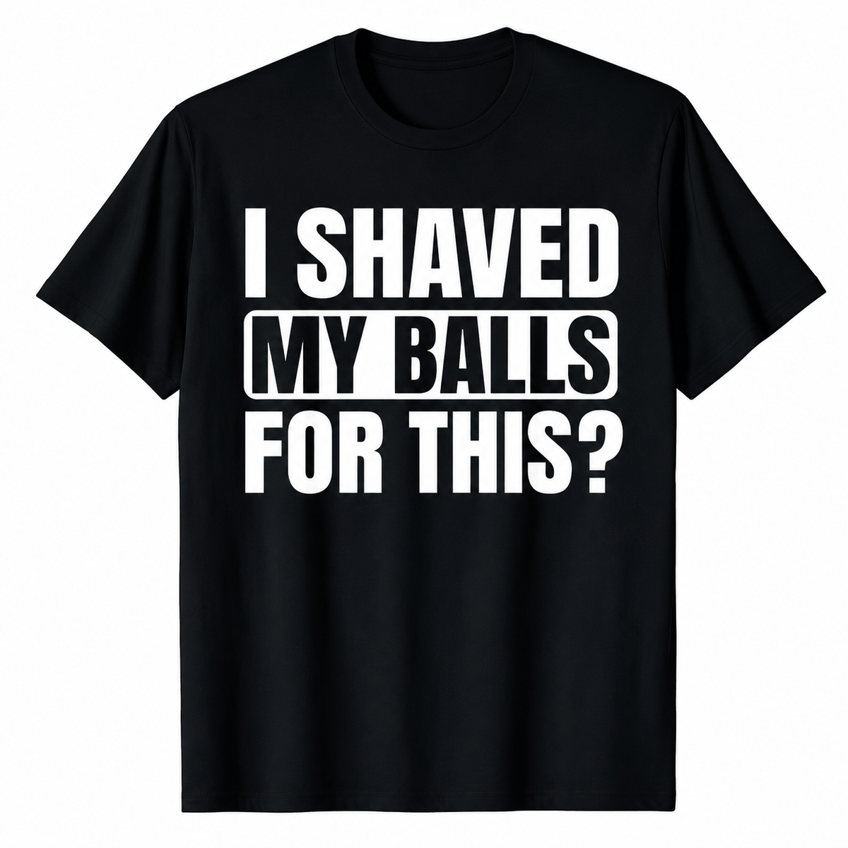 SHAVED MY BALLS FOR THIS?